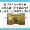 ビジネスカードならメタルカードを選ぶべきアメックスビジネスゴールド